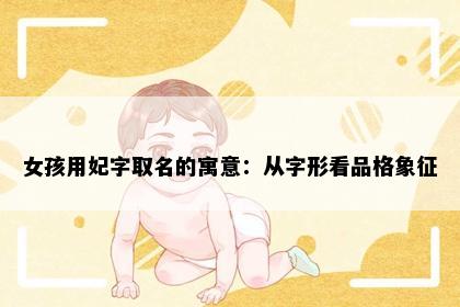 女孩用妃字取名的寓意：从字形看品格象征