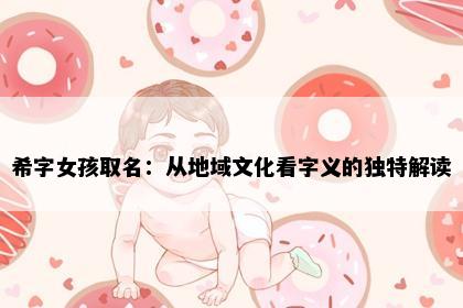 希字女孩取名：从地域文化看字义的独特解读
