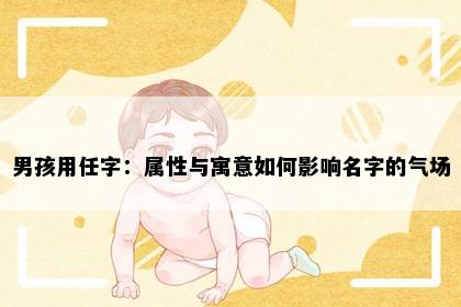 男孩用任字：属性与寓意如何影响名字的气场