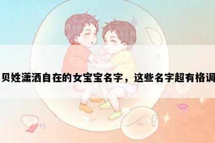 贝姓潇洒自在的女宝宝名字，这些名字超有格调