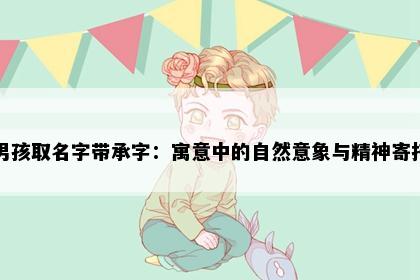 男孩取名字带承字：寓意中的自然意象与精神寄托