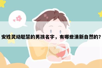 安姓灵动聪慧的男孩名字，有哪些清新自然的？