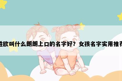 姓欧叫什么朗朗上口的名字好？女孩名字实用推荐