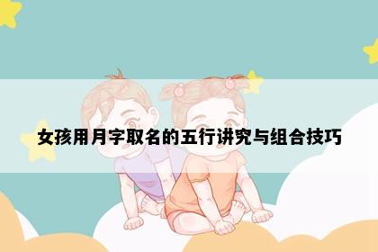 女孩用月字取名的五行讲究与组合技巧