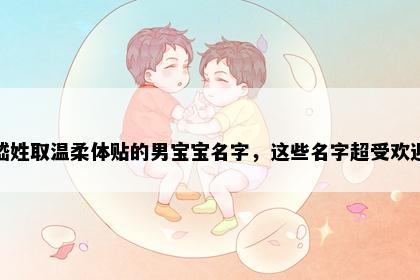 嵇姓取温柔体贴的男宝宝名字，这些名字超受欢迎