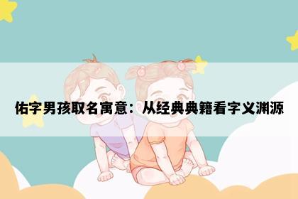 佑字男孩取名寓意：从经典典籍看字义渊源