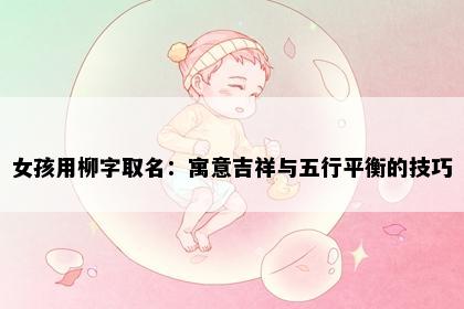 女孩用柳字取名：寓意吉祥与五行平衡的技巧