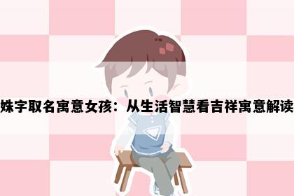 姝字取名寓意女孩：从生活智慧看吉祥寓意解读