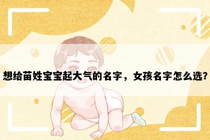 想给苗姓宝宝起大气的名字，女孩名字怎么选？