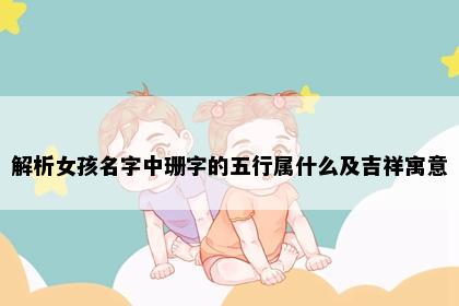 解析女孩名字中珊字的五行属什么及吉祥寓意
