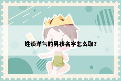 姓谈洋气的男孩名字怎么取？