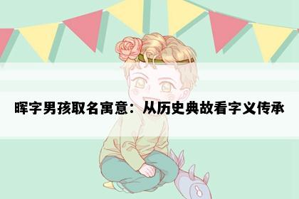 晖字男孩取名寓意：从历史典故看字义传承