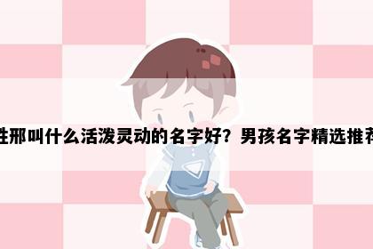 姓邢叫什么活泼灵动的名字好？男孩名字精选推荐