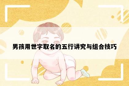 男孩用世字取名的五行讲究与组合技巧