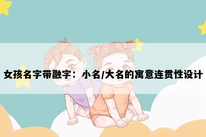 女孩名字带融字：小名/大名的寓意连贯性设计