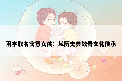 羽字取名寓意女孩：从历史典故看文化传承