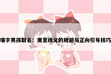 壤字男孩取名：寓意歧义的规避与正向引导技巧