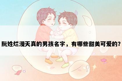 阮姓烂漫天真的男孩名字，有哪些甜美可爱的？