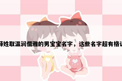 薛姓取温润儒雅的男宝宝名字，这些名字超有格调