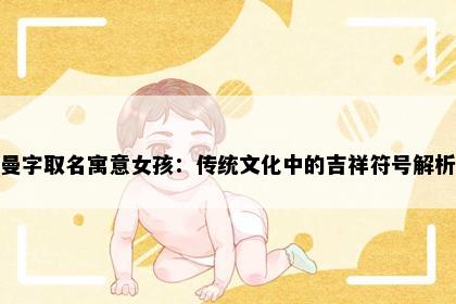 曼字取名寓意女孩：传统文化中的吉祥符号解析