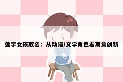 莲字女孩取名：从动漫/文学角色看寓意创新