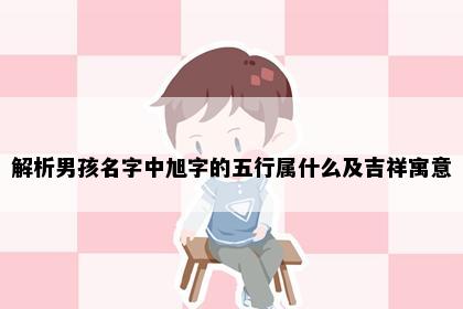 解析男孩名字中旭字的五行属什么及吉祥寓意