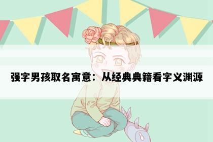 强字男孩取名寓意：从经典典籍看字义渊源