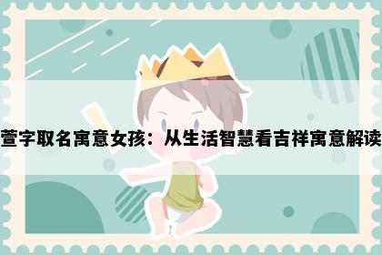 萱字取名寓意女孩：从生活智慧看吉祥寓意解读
