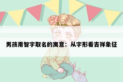 男孩用智字取名的寓意：从字形看吉祥象征