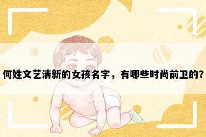 何姓文艺清新的女孩名字，有哪些时尚前卫的？