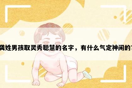 龚姓男孩取灵秀聪慧的名字，有什么气定神闲的？