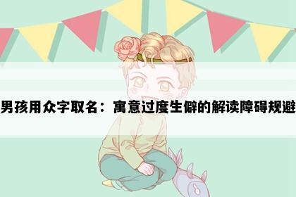 男孩用众字取名：寓意过度生僻的解读障碍规避