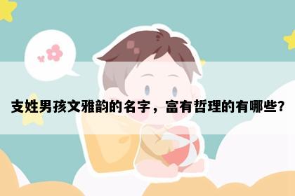 支姓男孩文雅韵的名字，富有哲理的有哪些？