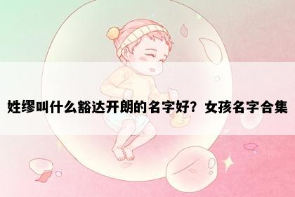 姓缪叫什么豁达开朗的名字好？女孩名字合集