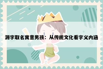 源字取名寓意男孩：从传统文化看字义内涵