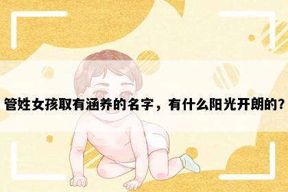 管姓女孩取有涵养的名字，有什么阳光开朗的？