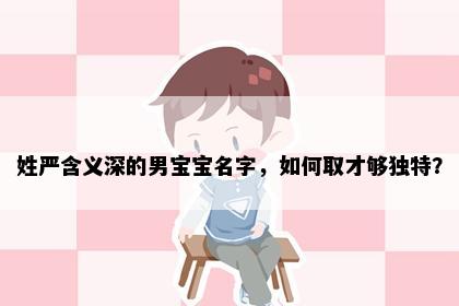 姓严含义深的男宝宝名字，如何取才够独特？