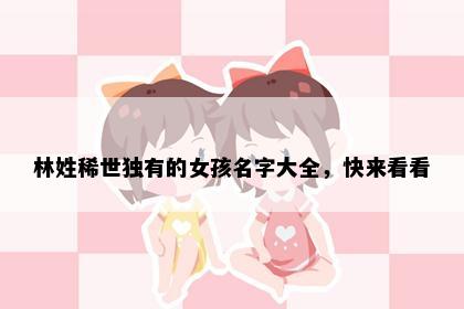 林姓稀世独有的女孩名字大全，快来看看