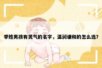 季姓男孩有灵气的名字，温润谦和的怎么选？