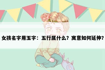 女孩名字用玉字：五行属什么？寓意如何延伸？