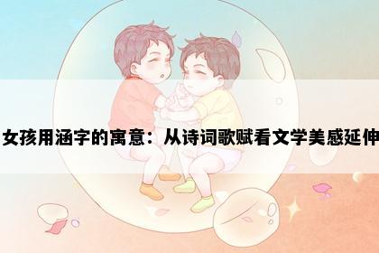 女孩用涵字的寓意：从诗词歌赋看文学美感延伸