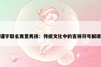 谨字取名寓意男孩：传统文化中的吉祥符号解读