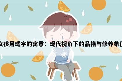 女孩用瑷字的寓意：现代视角下的品格与修养象征
