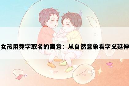 女孩用菀字取名的寓意：从自然意象看字义延伸