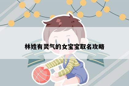 林姓有灵气的女宝宝取名攻略