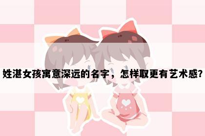 姓湛女孩寓意深远的名字，怎样取更有艺术感？