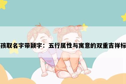 女孩取名字带颖字：五行属性与寓意的双重吉祥标准