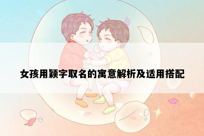 女孩用颖字取名的寓意解析及适用搭配