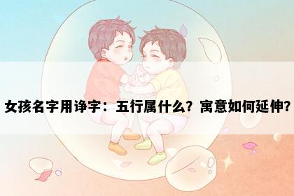 女孩名字用诤字：五行属什么？寓意如何延伸？
