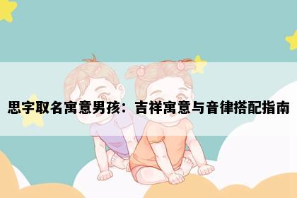 思字取名寓意男孩：吉祥寓意与音律搭配指南